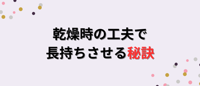 乾燥時の工夫で長持ちさせる秘訣